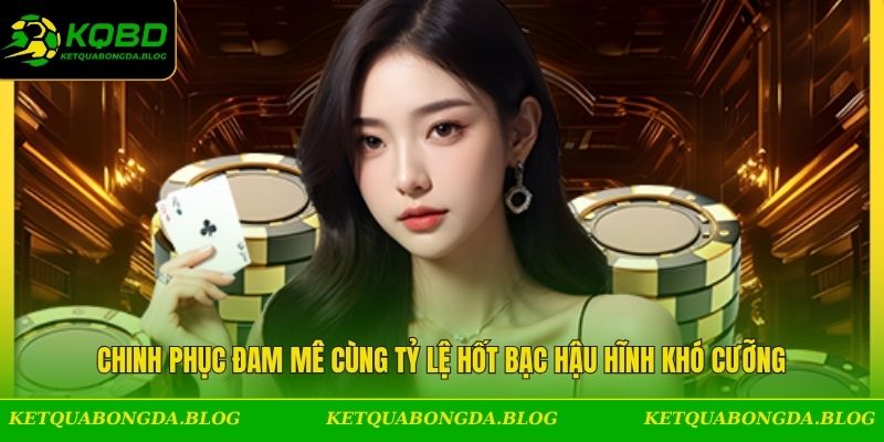 Chinh phục đam mê cùng tỷ lệ hốt bạc hậu hĩnh khó cưỡng