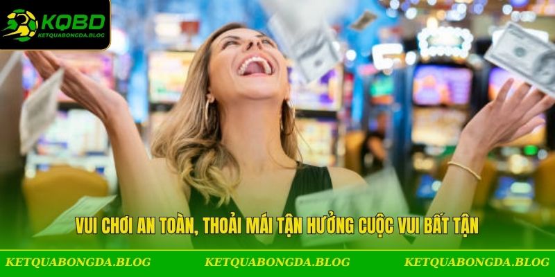 Vui chơi an toàn, thoải mái tận hưởng cuộc vui bất tận