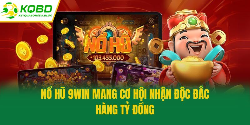 Nổ hũ 9win mang cơ hội nhận độc đắc hàng tỷ đồng